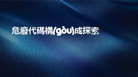 危廢代碼構(gòu)成探索廢棄物管理的未來：創(chuàng)新解決方案與環(huán)境保護(hù)挑戰(zhàn)？